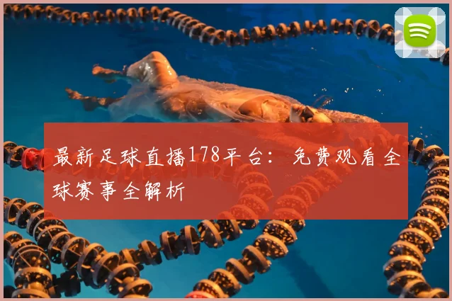 最新足球直播178平台：免费观看全球赛事全解析