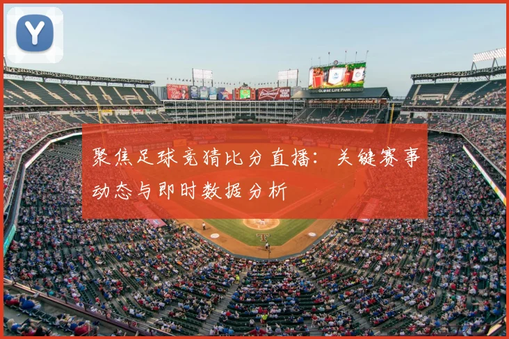聚焦足球竞猜比分直播：关键赛事动态与即时数据分析