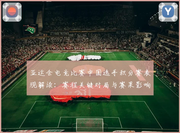 亚运会电竞比赛中国选手积分赛表现解读：赛程关键对局与赛果影响分析