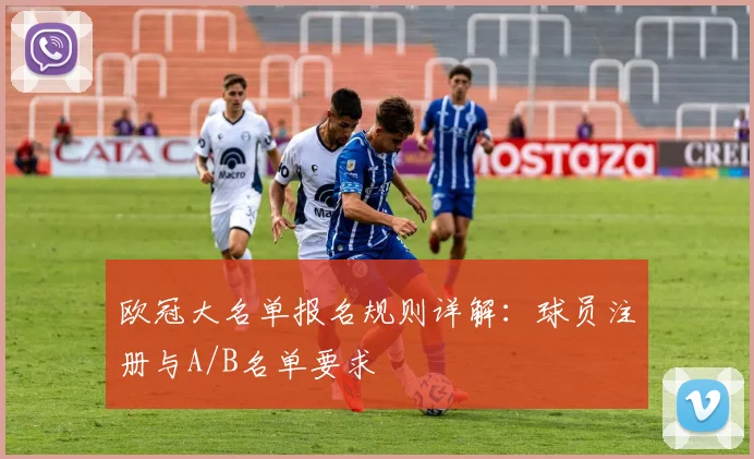 欧冠大名单报名规则详解：球员注册与A/B名单要求