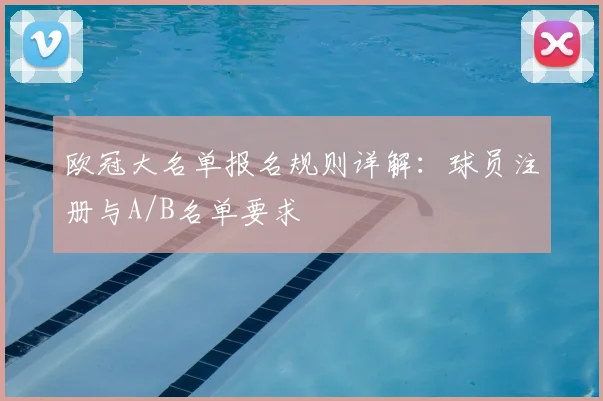 欧冠大名单报名规则详解：球员注册与A/B名单要求
