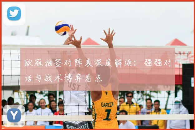 欧冠抽签对阵表深度解读：强强对话与战术博弈看点