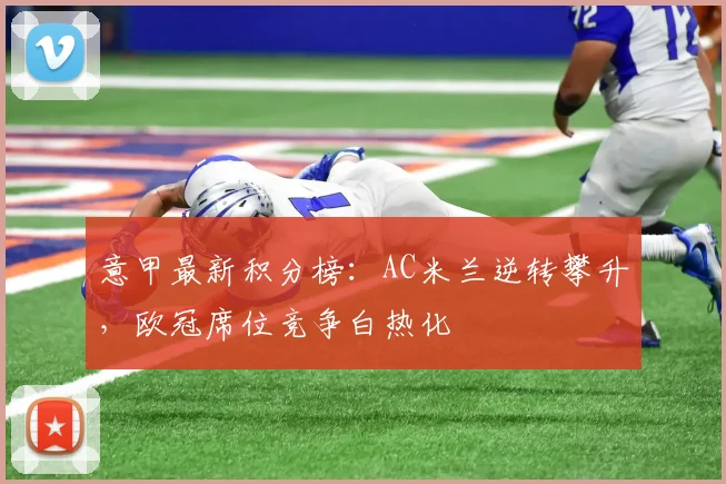 意甲最新积分榜：AC米兰逆转攀升，欧冠席位竞争白热化