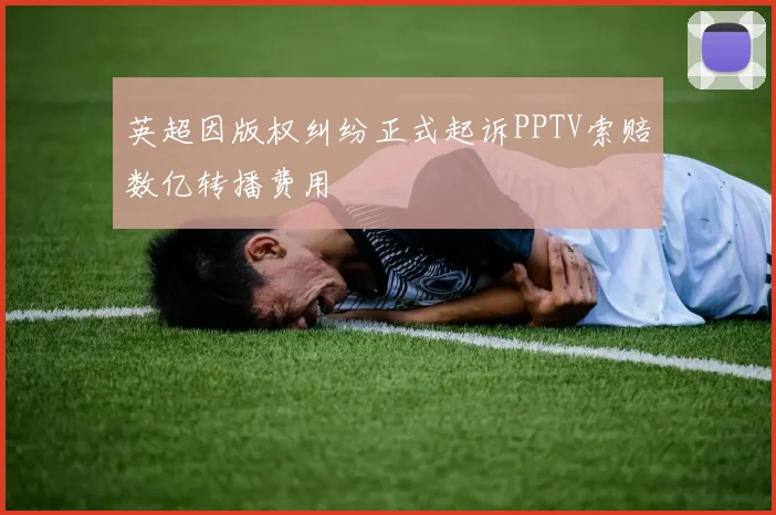英超因版权纠纷正式起诉PPTV索赔数亿转播费用
