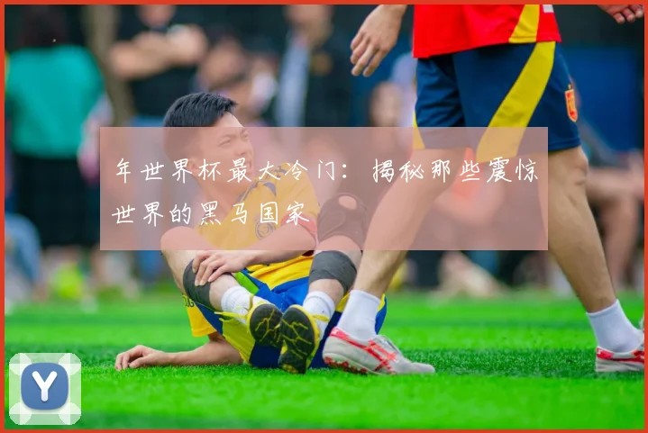 年世界杯最大冷门：揭秘那些震惊世界的黑马国家