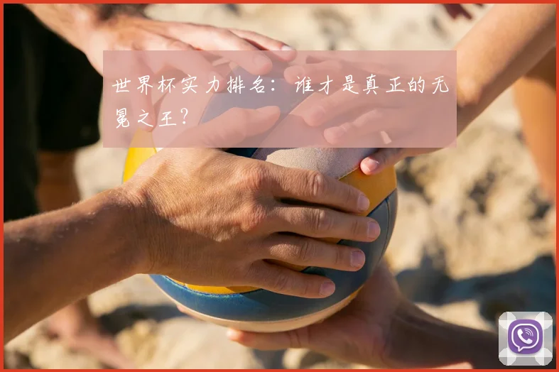 世界杯实力排名：谁才是真正的无冕之王？