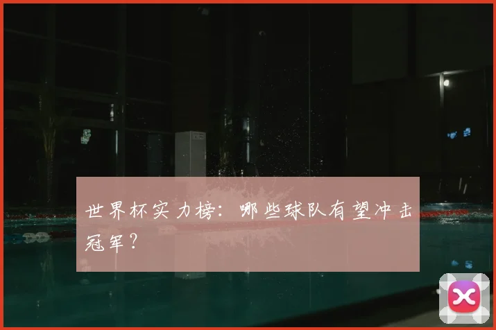 世界杯实力榜：哪些球队有望冲击冠军？