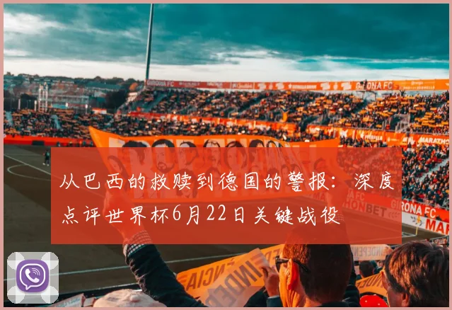 从巴西的救赎到德国的警报：深度点评世界杯6月22日关键战役