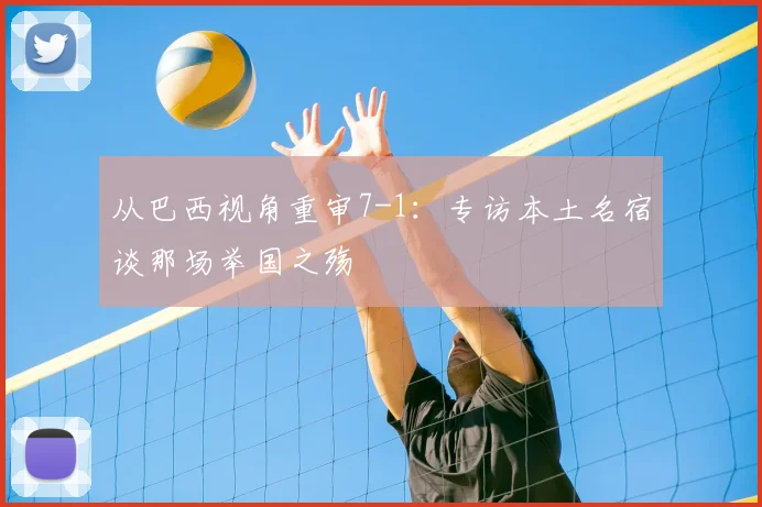 从巴西视角重审7-1：专访本土名宿谈那场举国之殇