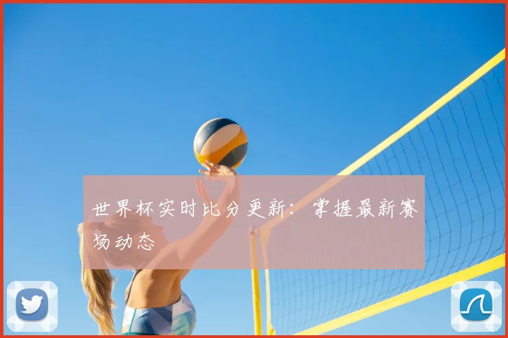 世界杯实时比分更新：掌握最新赛场动态