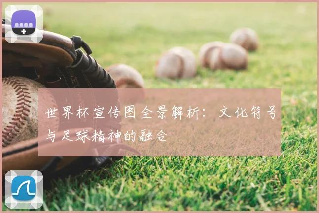 世界杯宣传图全景解析：文化符号与足球精神的融合