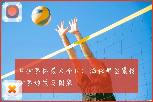 年世界杯最大冷门：揭秘那些震惊世界的黑马国家